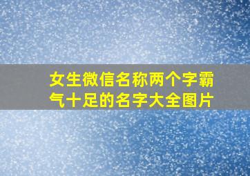 女生微信名称两个字霸气十足的名字大全图片