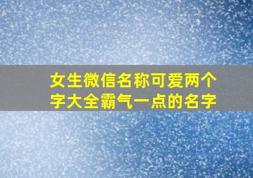 女生微信名称可爱两个字大全霸气一点的名字