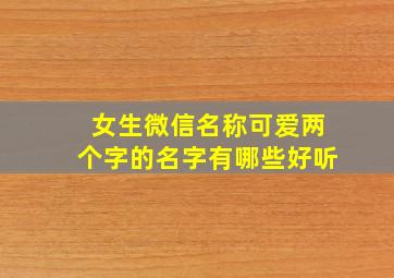 女生微信名称可爱两个字的名字有哪些好听