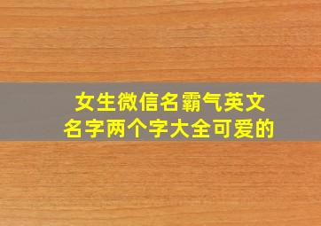 女生微信名霸气英文名字两个字大全可爱的