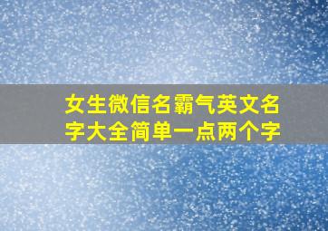 女生微信名霸气英文名字大全简单一点两个字