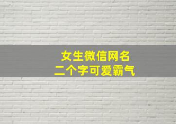 女生微信网名二个字可爱霸气