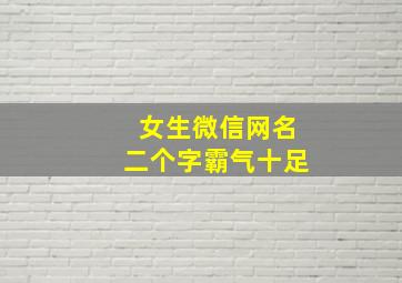 女生微信网名二个字霸气十足