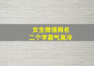 女生微信网名二个字霸气高冷