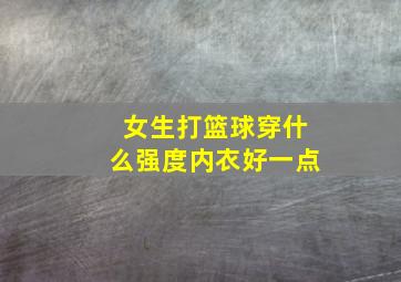 女生打篮球穿什么强度内衣好一点