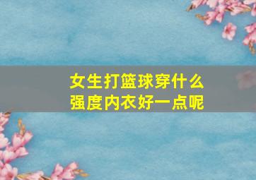 女生打篮球穿什么强度内衣好一点呢