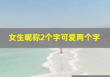 女生昵称2个字可爱两个字