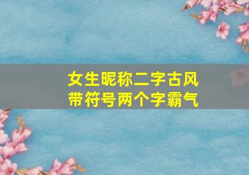 女生昵称二字古风带符号两个字霸气