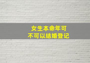 女生本命年可不可以结婚登记