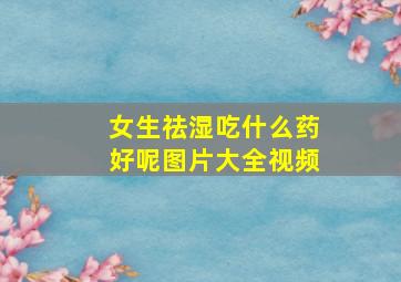 女生祛湿吃什么药好呢图片大全视频