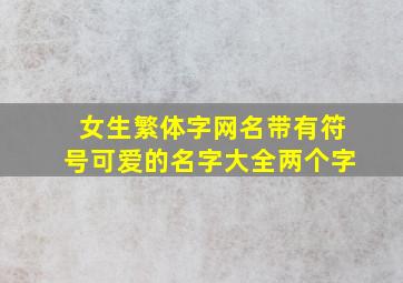 女生繁体字网名带有符号可爱的名字大全两个字