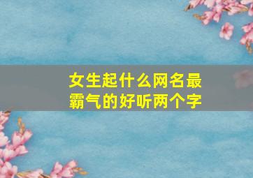 女生起什么网名最霸气的好听两个字