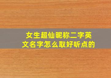 女生超仙昵称二字英文名字怎么取好听点的