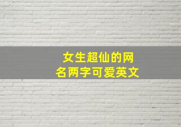 女生超仙的网名两字可爱英文