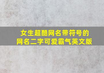 女生超酷网名带符号的网名二字可爱霸气英文版