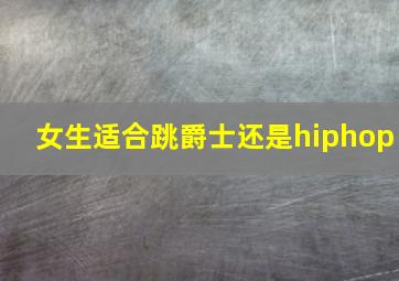 女生适合跳爵士还是hiphop