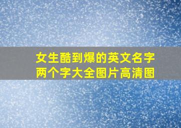 女生酷到爆的英文名字两个字大全图片高清图