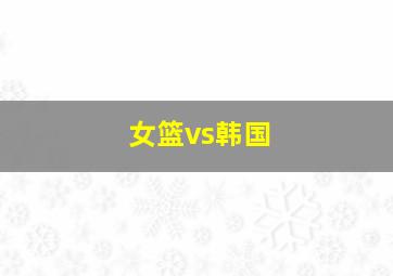 女篮vs韩国