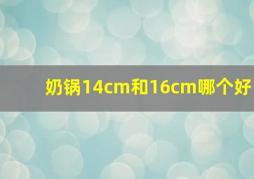 奶锅14cm和16cm哪个好