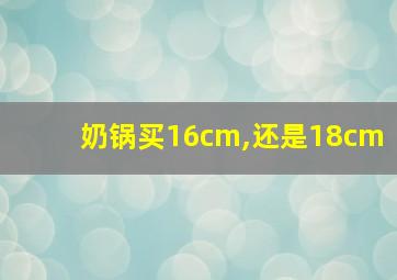 奶锅买16cm,还是18cm