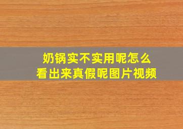 奶锅实不实用呢怎么看出来真假呢图片视频