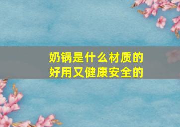 奶锅是什么材质的好用又健康安全的