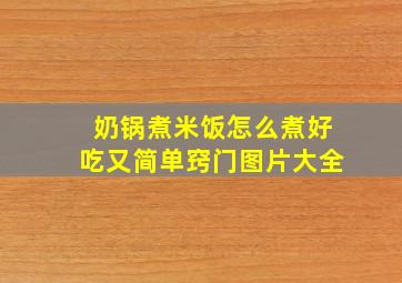 奶锅煮米饭怎么煮好吃又简单窍门图片大全