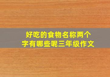 好吃的食物名称两个字有哪些呢三年级作文