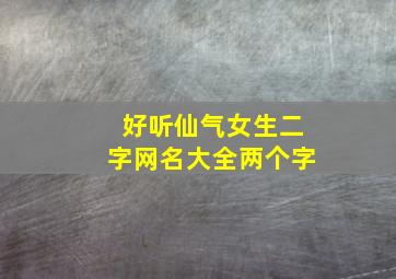 好听仙气女生二字网名大全两个字