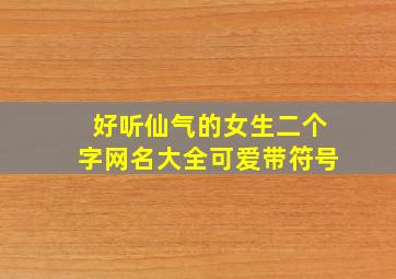 好听仙气的女生二个字网名大全可爱带符号