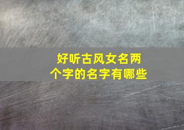 好听古风女名两个字的名字有哪些