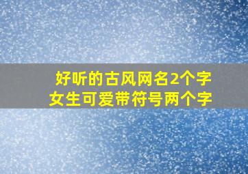 好听的古风网名2个字女生可爱带符号两个字