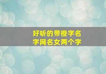 好听的带橙字名字网名女两个字