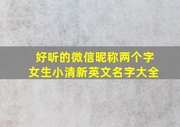 好听的微信昵称两个字女生小清新英文名字大全