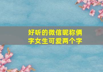 好听的微信昵称俩字女生可爱两个字