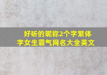 好听的昵称2个字繁体字女生霸气网名大全英文