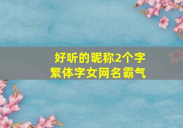 好听的昵称2个字繁体字女网名霸气