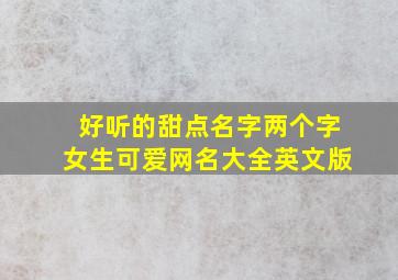 好听的甜点名字两个字女生可爱网名大全英文版