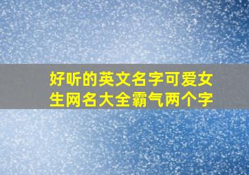 好听的英文名字可爱女生网名大全霸气两个字