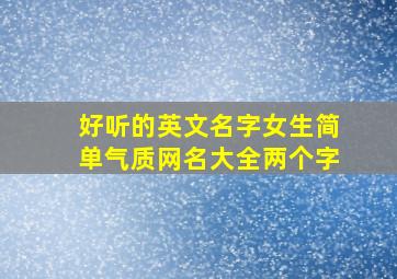 好听的英文名字女生简单气质网名大全两个字