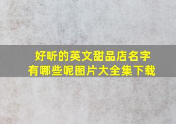 好听的英文甜品店名字有哪些呢图片大全集下载