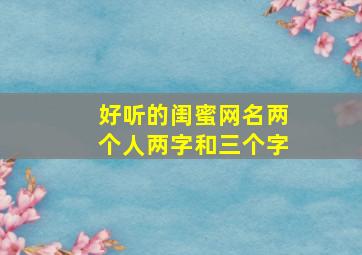 好听的闺蜜网名两个人两字和三个字