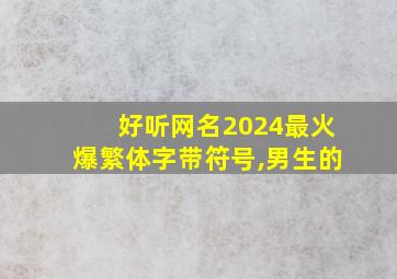 好听网名2024最火爆繁体字带符号,男生的