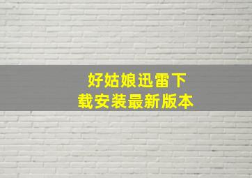 好姑娘迅雷下载安装最新版本