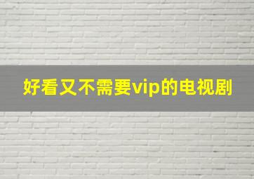 好看又不需要vip的电视剧