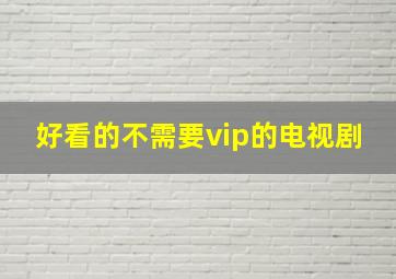 好看的不需要vip的电视剧