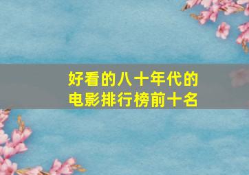 好看的八十年代的电影排行榜前十名