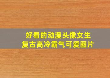 好看的动漫头像女生复古高冷霸气可爱图片