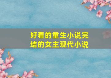 好看的重生小说完结的女主现代小说