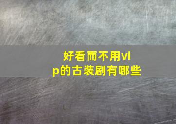 好看而不用vip的古装剧有哪些